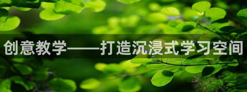 fb平台体育：创意教学——打造沉浸式学习空间