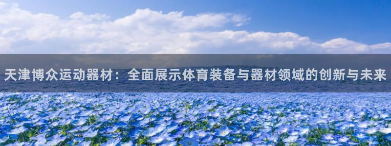 fb体育开户：天津博众运动器材：全面展示体育装备与器材领域的