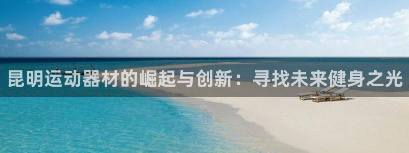 fb体育官方：昆明运动器材的崛起与创新：寻找未来健身