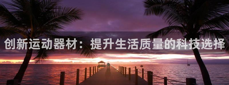 fb体育新能源：创新运动器材：提升生活质量的科技选择
