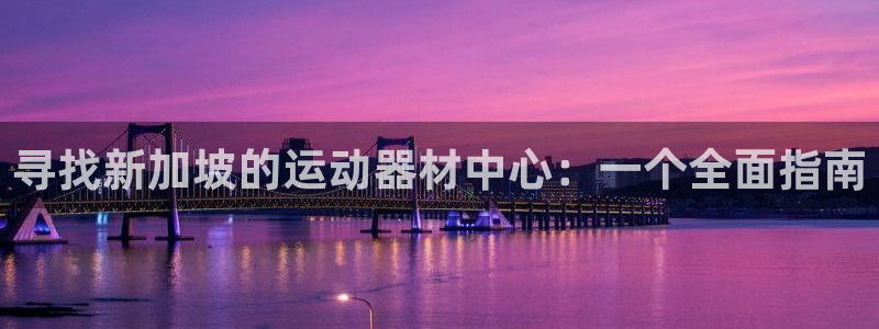 fb体育平台注册要钱吗：寻找新加坡的运动器材中心：一个全面指