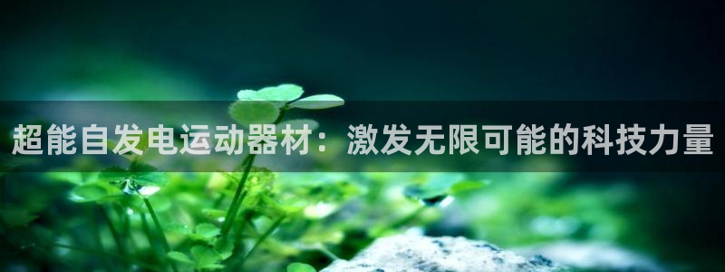 fb体育集团官网首页网址：超能自发电运动器材：激发无限可能的