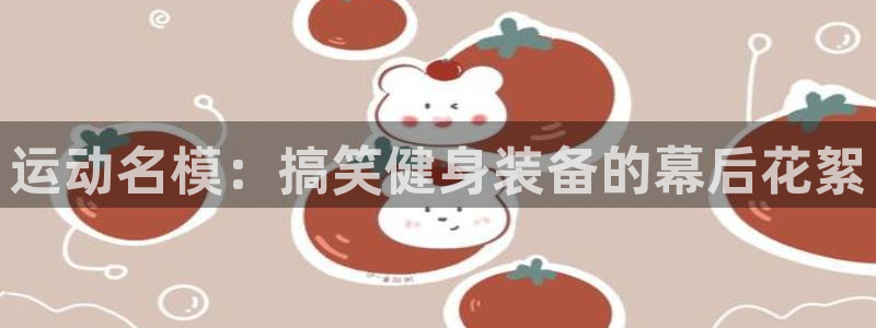 fb集团官网：运动名模：搞笑健身装备的幕后花絮
